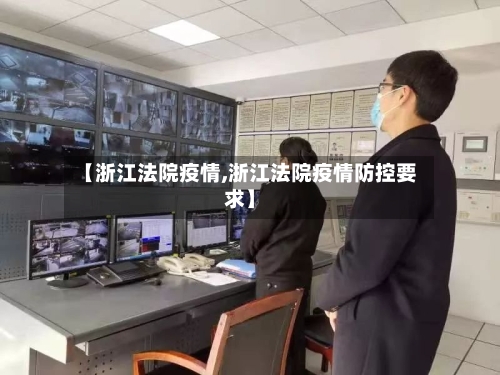 【浙江法院疫情,浙江法院疫情防控要求】-第1张图片