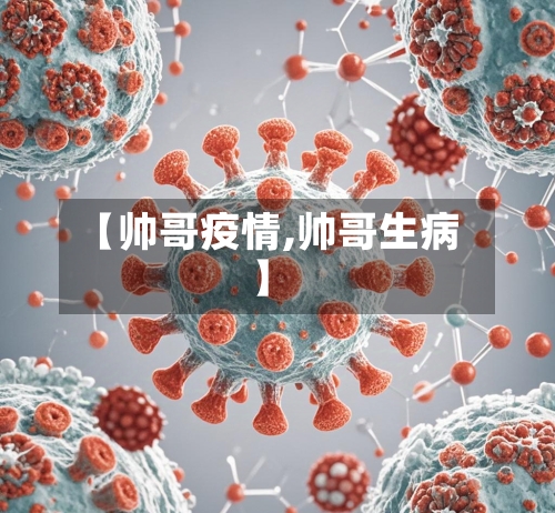 【帅哥疫情,帅哥生病】-第1张图片