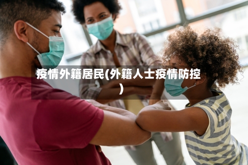 疫情外籍居民(外籍人士疫情防控)-第1张图片