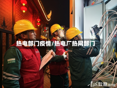 热电部门疫情/热电厂热网部门-第1张图片