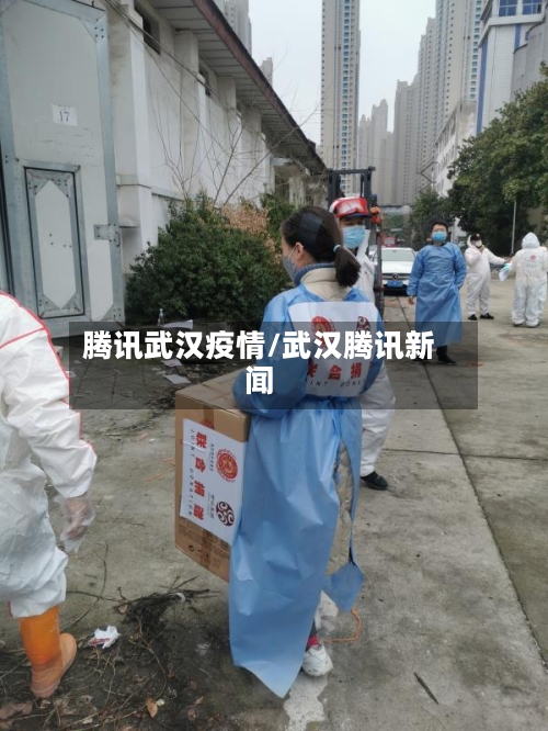 腾讯武汉疫情/武汉腾讯新闻-第3张图片