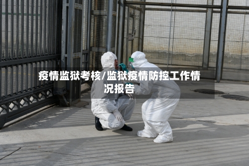 疫情监狱考核/监狱疫情防控工作情况报告-第2张图片