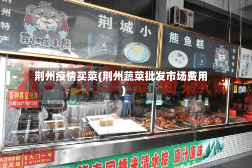 荆州疫情买菜(荆州蔬菜批发市场费用)-第2张图片