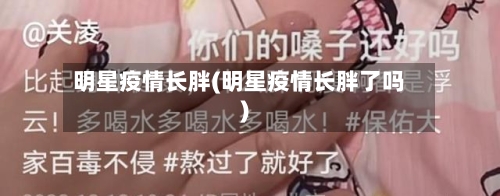 明星疫情长胖(明星疫情长胖了吗)-第1张图片