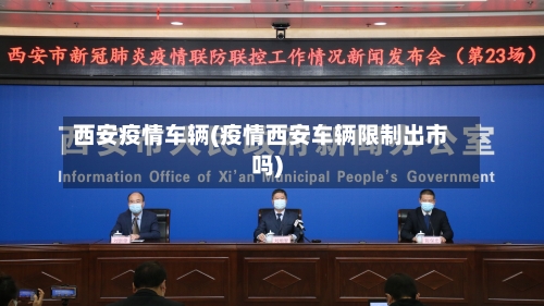 西安疫情车辆(疫情西安车辆限制出市吗)-第1张图片
