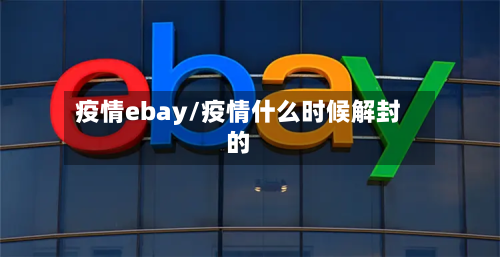 疫情ebay/疫情什么时候解封的-第1张图片
