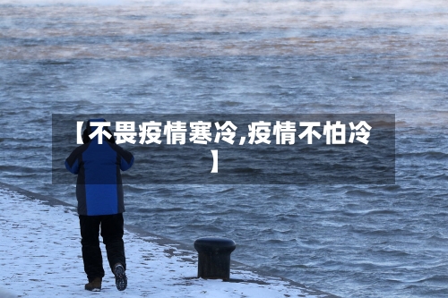 【不畏疫情寒冷,疫情不怕冷】-第1张图片