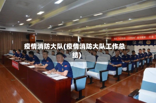 疫情消防大队(疫情消防大队工作总结)-第3张图片