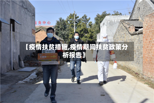 【疫情扶贫措施,疫情期间扶贫政策分析报告】-第1张图片
