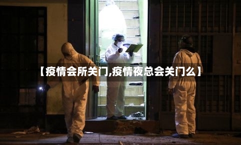【疫情会所关门,疫情夜总会关门么】-第1张图片