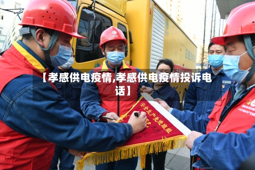 【孝感供电疫情,孝感供电疫情投诉电话】-第1张图片