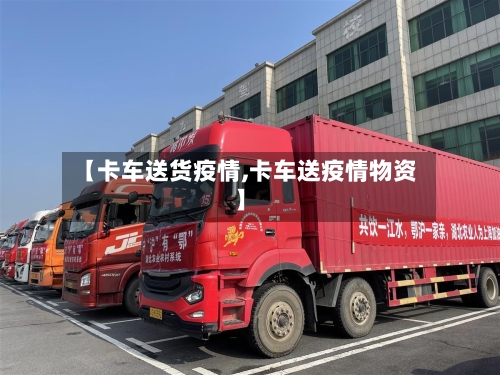 【卡车送货疫情,卡车送疫情物资】-第1张图片