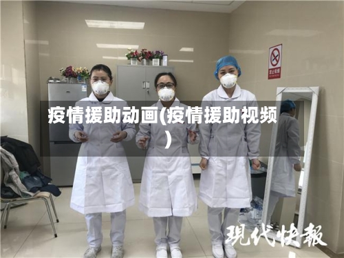 疫情援助动画(疫情援助视频)-第2张图片