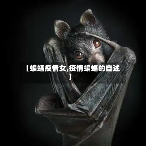 【蝙蝠疫情女,疫情蝙蝠的自述】-第1张图片