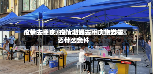 疫情去重庆/疫情期间去重庆旅游需要什么条件-第1张图片