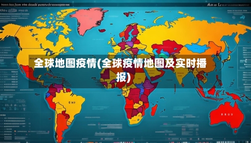 全球地图疫情(全球疫情地图及实时播报)-第1张图片