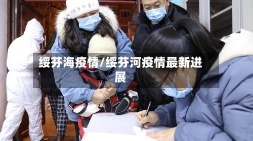 绥芬海疫情/绥芬河疫情最新进展-第1张图片