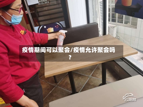 疫情期间可以聚会/疫情允许聚会吗?-第1张图片