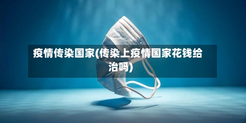 疫情传染国家(传染上疫情国家花钱给治吗)-第3张图片