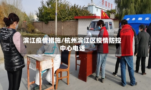 滨江疫情措施/杭州滨江区疫情防控中心电话-第1张图片