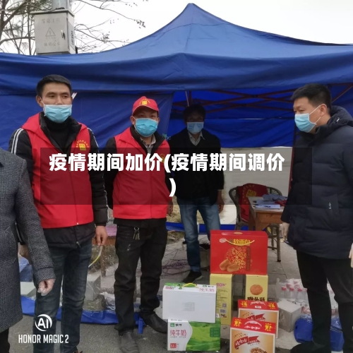 疫情期间加价(疫情期间调价)-第2张图片