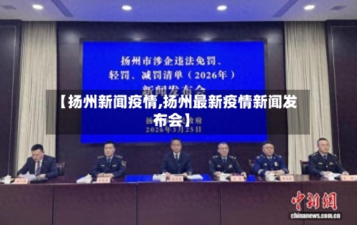【扬州新闻疫情,扬州最新疫情新闻发布会】-第1张图片