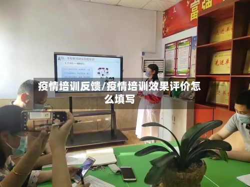 疫情培训反馈/疫情培训效果评价怎么填写-第2张图片