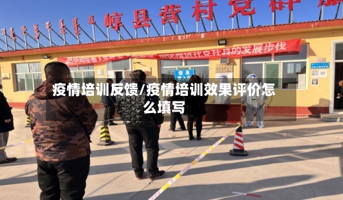 疫情培训反馈/疫情培训效果评价怎么填写-第1张图片