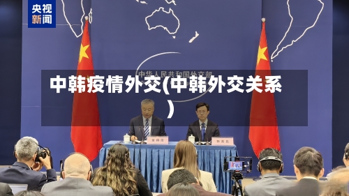 中韩疫情外交(中韩外交关系)-第1张图片