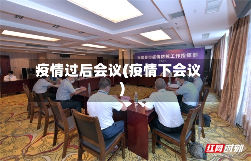 疫情过后会议(疫情下会议)-第1张图片