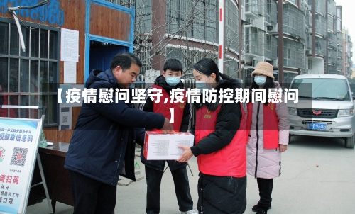 【疫情慰问坚守,疫情防控期间慰问】-第1张图片