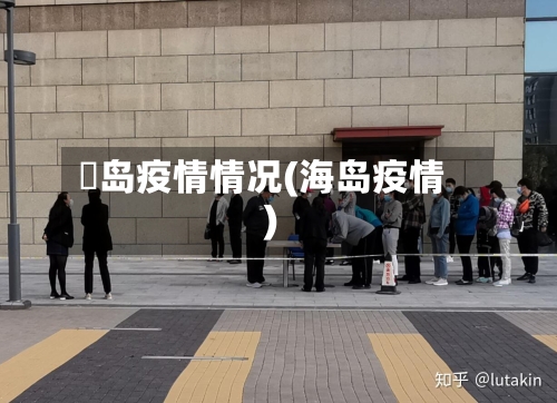 靑岛疫情情况(海岛疫情)-第1张图片
