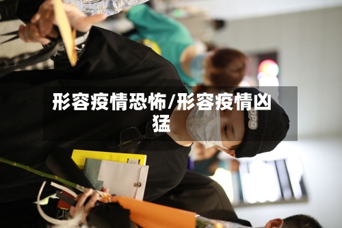 形容疫情恐怖/形容疫情凶猛-第1张图片