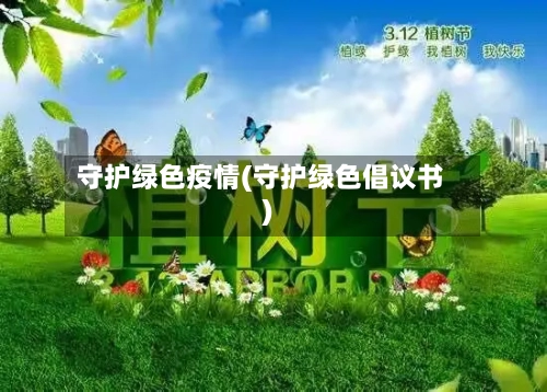 守护绿色疫情(守护绿色倡议书)-第1张图片