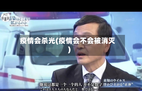 疫情会杀光(疫情会不会被消灭)-第2张图片