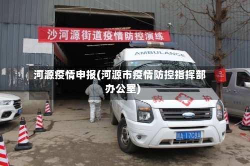 河源疫情申报(河源市疫情防控指挥部办公室)-第1张图片