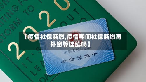 【疫情社保断缴,疫情期间社保断缴再补缴算连续吗】-第1张图片