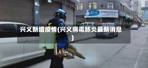 兴义新增疫情(兴义病毒肺炎最新消息)-第1张图片