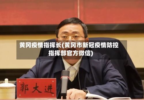 黄冈疫情指挥长(黄冈市新冠疫情防控指挥部官方微信)-第1张图片