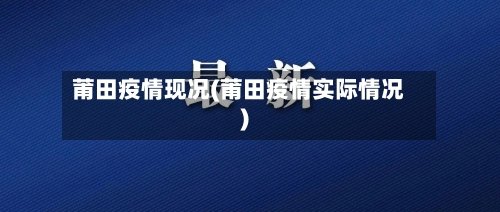 莆田疫情现况(莆田疫情实际情况)-第3张图片