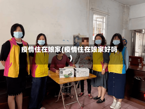 疫情住在娘家(疫情住在娘家好吗)-第1张图片