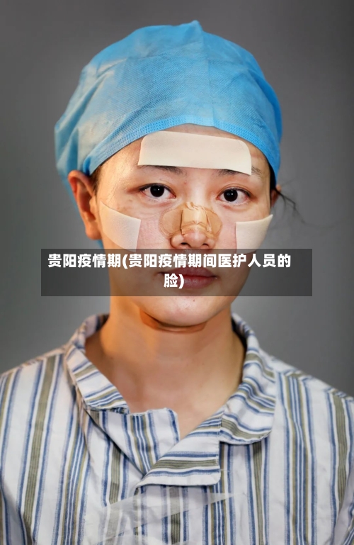 贵阳疫情期(贵阳疫情期间医护人员的脸)-第1张图片