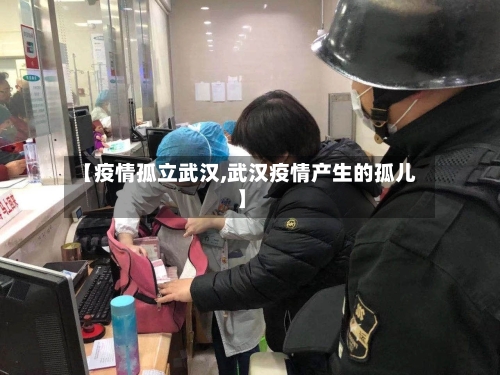 【疫情孤立武汉,武汉疫情产生的孤儿】-第1张图片