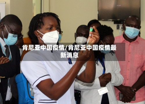 肯尼亚中国疫情/肯尼亚中国疫情最新消息-第2张图片
