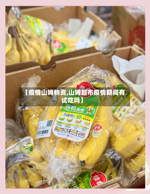 【疫情山姆物资,山姆超市疫情期间有试吃吗】-第2张图片