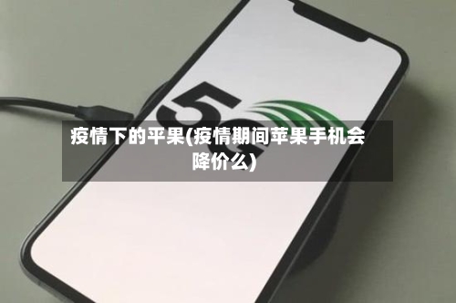 疫情下的平果(疫情期间苹果手机会降价么)-第1张图片