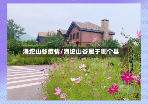 海坨山谷疫情/海坨山谷属于哪个县-第1张图片