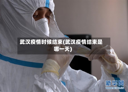 武汉疫情时候结束(武汉疫情结束是哪一天)-第1张图片