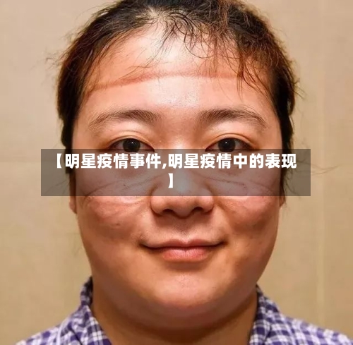 【明星疫情事件,明星疫情中的表现】-第2张图片