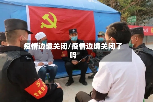 疫情边境关闭/疫情边境关闭了吗-第1张图片